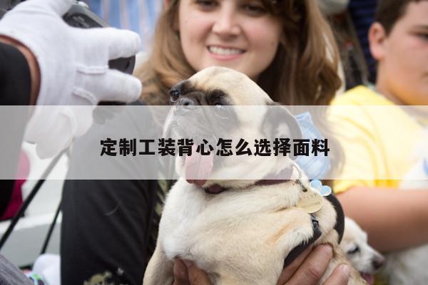 定制工装背心怎么选择面料|Bsport体育在线官网